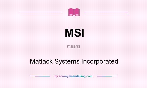 What does MSI mean? It stands for Matlack Systems Incorporated