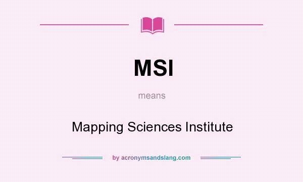 What does MSI mean? It stands for Mapping Sciences Institute