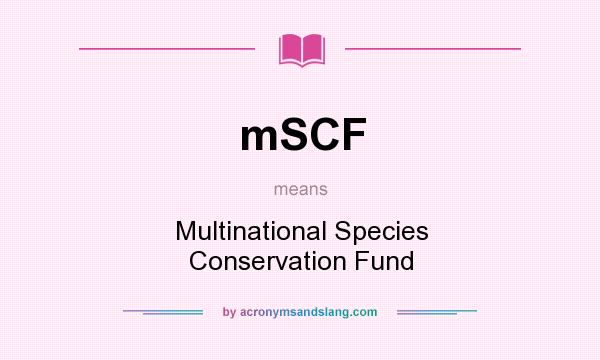 What does mSCF mean? It stands for Multinational Species Conservation Fund