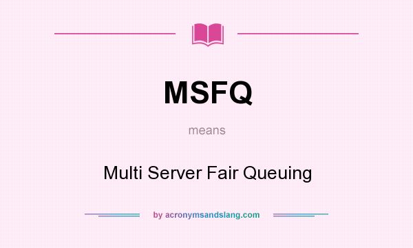What does MSFQ mean? It stands for Multi Server Fair Queuing