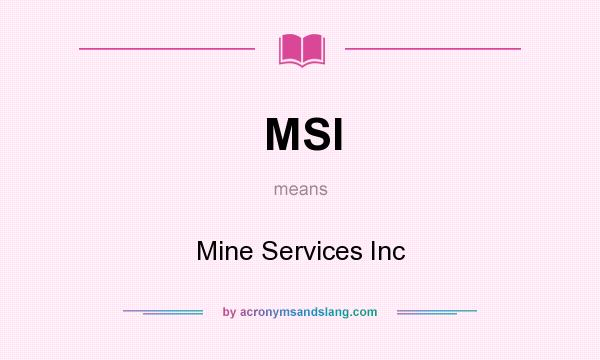 What does MSI mean? It stands for Mine Services Inc