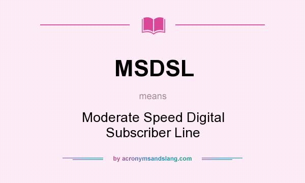 What does MSDSL mean? It stands for Moderate Speed Digital Subscriber Line