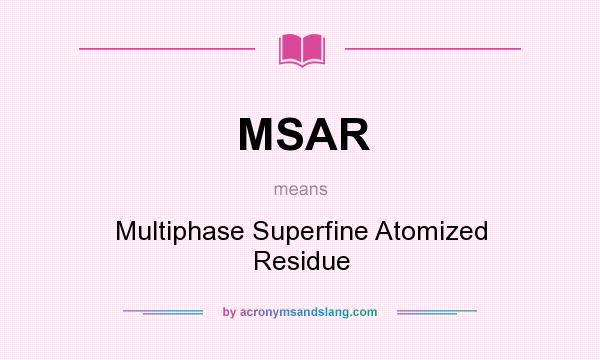 What does MSAR mean? It stands for Multiphase Superfine Atomized Residue