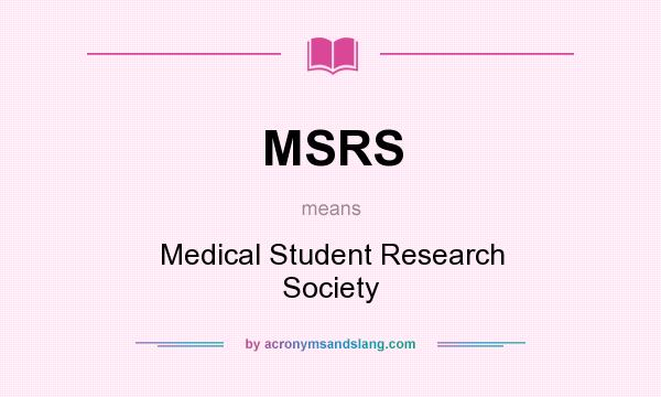 What does MSRS mean? It stands for Medical Student Research Society