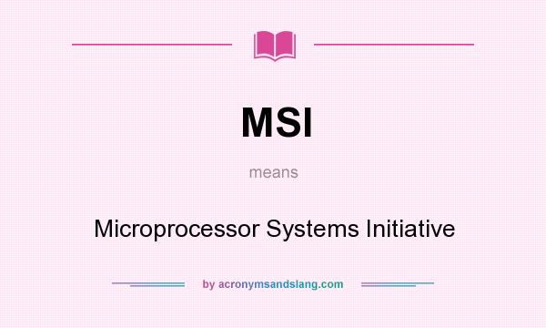 What does MSI mean? It stands for Microprocessor Systems Initiative