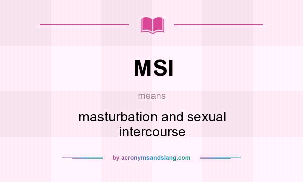 What does MSI mean? It stands for masturbation and sexual intercourse