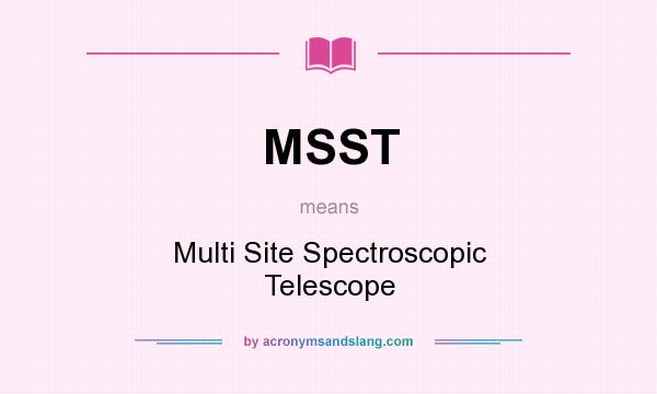 What does MSST mean? It stands for Multi Site Spectroscopic Telescope
