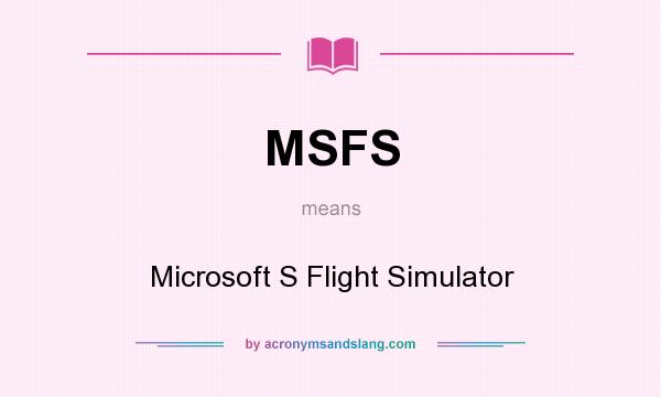 What does MSFS mean? It stands for Microsoft S Flight Simulator