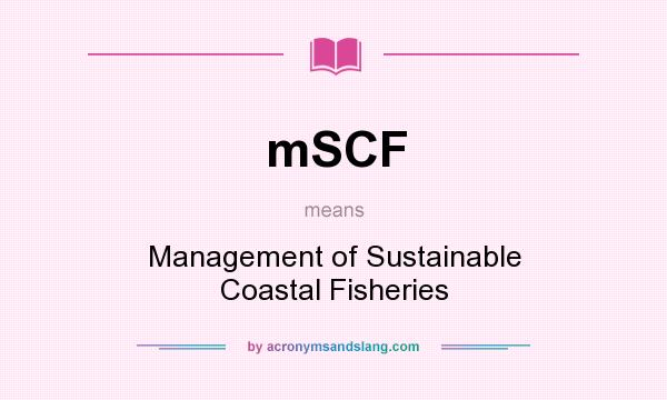 What does mSCF mean? It stands for Management of Sustainable Coastal Fisheries