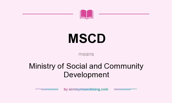 What does MSCD mean? It stands for Ministry of Social and Community Development