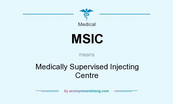 What does MSIC mean? It stands for Medically Supervised Injecting Centre