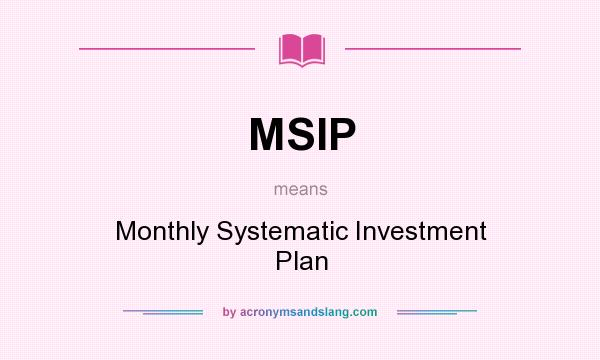 What does MSIP mean? It stands for Monthly Systematic Investment Plan
