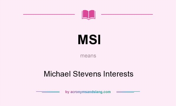 What does MSI mean? It stands for Michael Stevens Interests