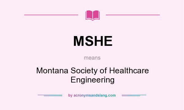 What does MSHE mean? It stands for Montana Society of Healthcare Engineering