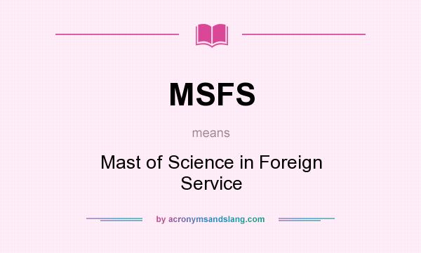 What does MSFS mean? It stands for Mast of Science in Foreign Service