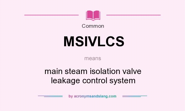 What does MSIVLCS mean? It stands for main steam isolation valve leakage control system