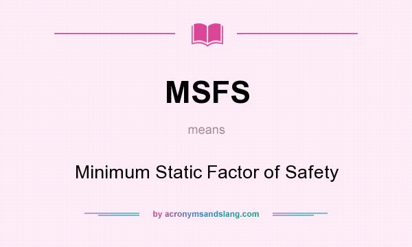 What does MSFS mean? It stands for Minimum Static Factor of Safety