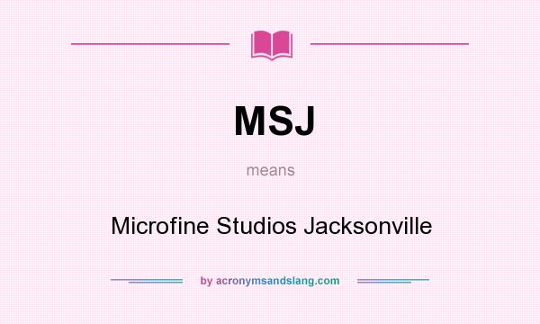 What does MSJ mean? It stands for Microfine Studios Jacksonville