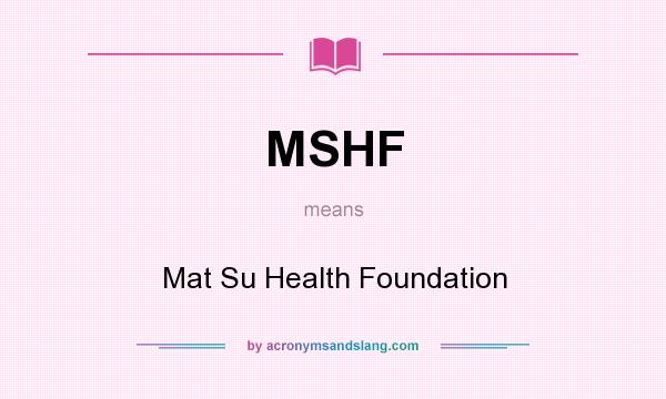 What does MSHF mean? It stands for Mat Su Health Foundation