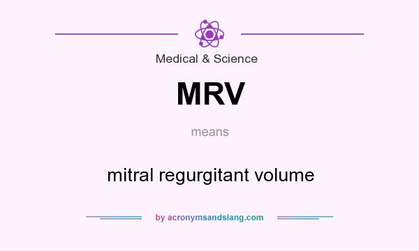 What does MRV mean? It stands for mitral regurgitant volume