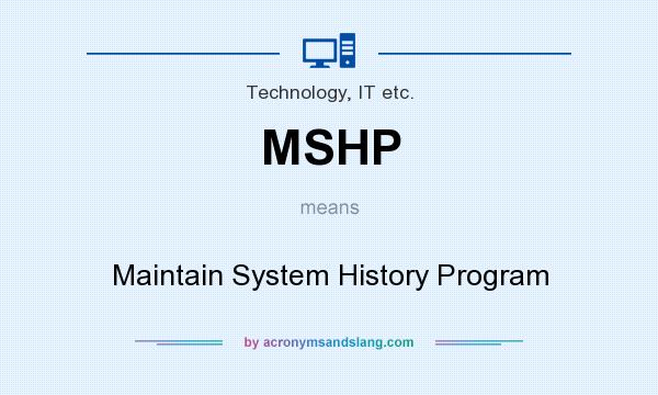 What does MSHP mean? It stands for Maintain System History Program
