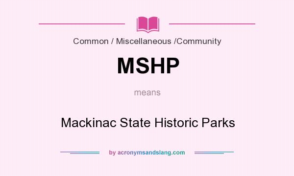 What does MSHP mean? It stands for Mackinac State Historic Parks