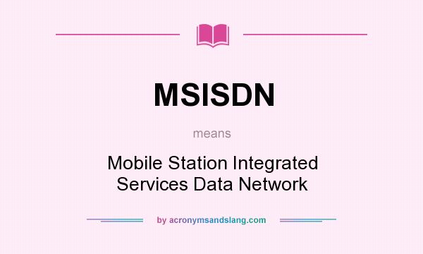 What does MSISDN mean? It stands for Mobile Station Integrated Services Data Network