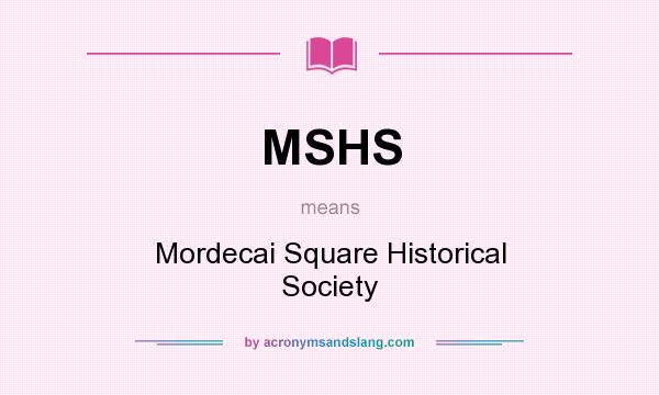 What does MSHS mean? It stands for Mordecai Square Historical Society