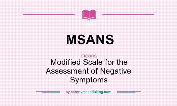 What does MSANS mean? It stands for Modified Scale for the Assessment of Negative Symptoms