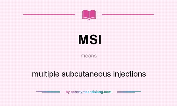 What does MSI mean? It stands for multiple subcutaneous injections