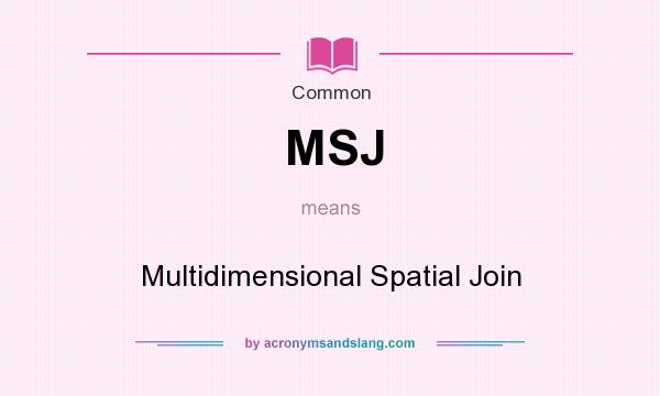 What does MSJ mean? It stands for Multidimensional Spatial Join