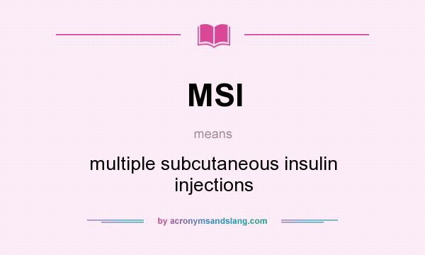 What does MSI mean? It stands for multiple subcutaneous insulin injections