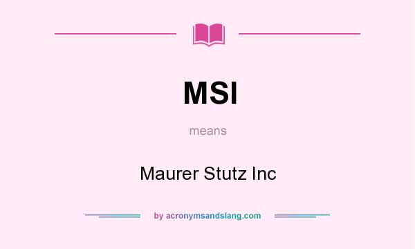What does MSI mean? It stands for Maurer Stutz Inc
