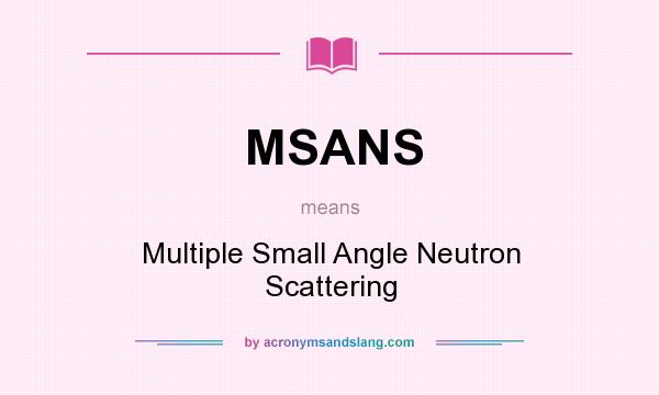 What does MSANS mean? It stands for Multiple Small Angle Neutron Scattering