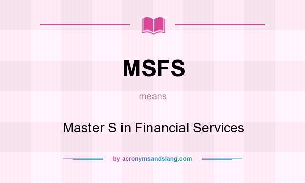 What does MSFS mean? It stands for Master S in Financial Services