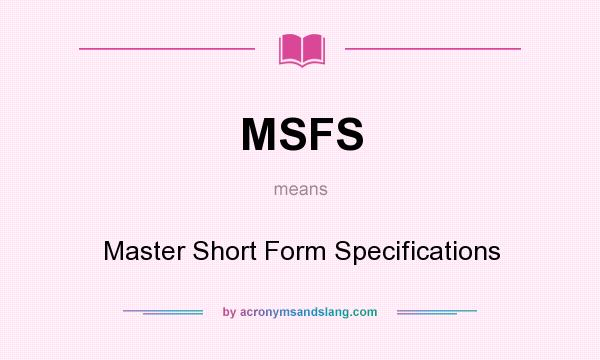 What does MSFS mean? It stands for Master Short Form Specifications