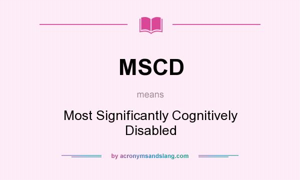 What does MSCD mean? It stands for Most Significantly Cognitively Disabled