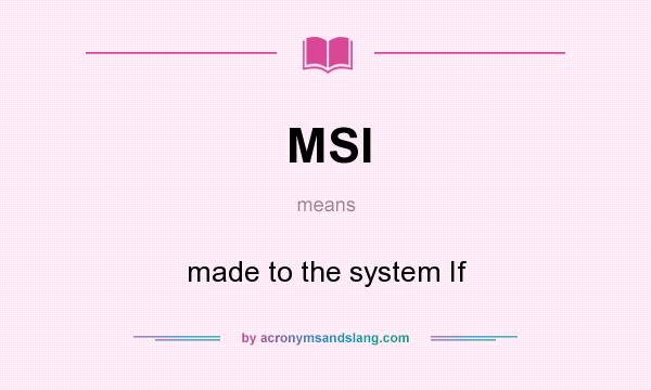 What does MSI mean? It stands for made to the system If