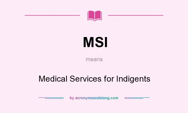 What does MSI mean? It stands for Medical Services for Indigents