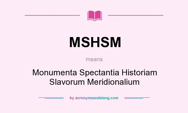 What does MSHSM mean? It stands for Monumenta Spectantia Historiam Slavorum Meridionalium