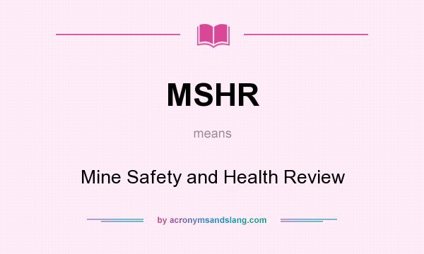 What does MSHR mean? It stands for Mine Safety and Health Review