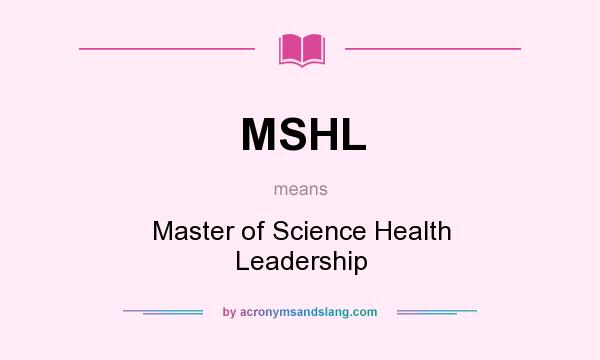 What does MSHL mean? It stands for Master of Science Health Leadership