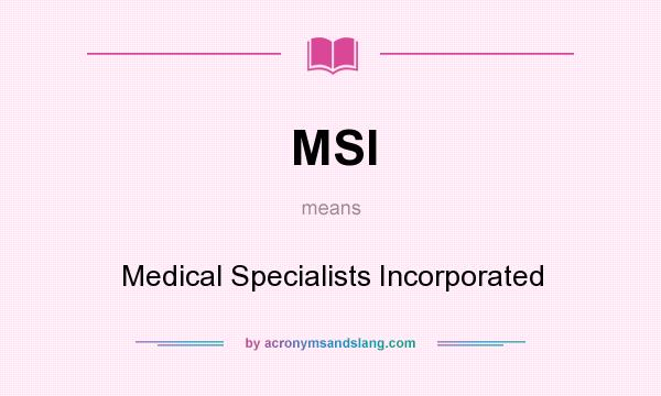 What does MSI mean? It stands for Medical Specialists Incorporated