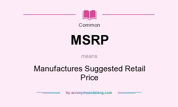 What does MSRP mean? It stands for Manufactures Suggested Retail Price
