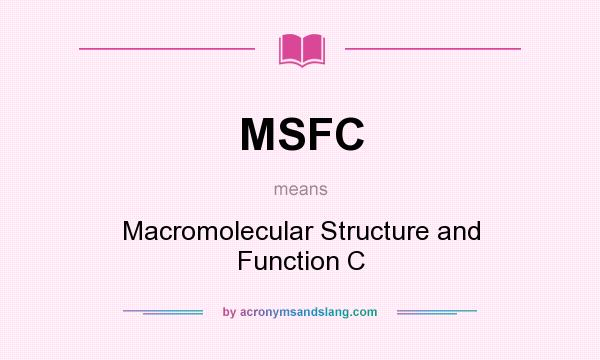 What does MSFC mean? It stands for Macromolecular Structure and Function C