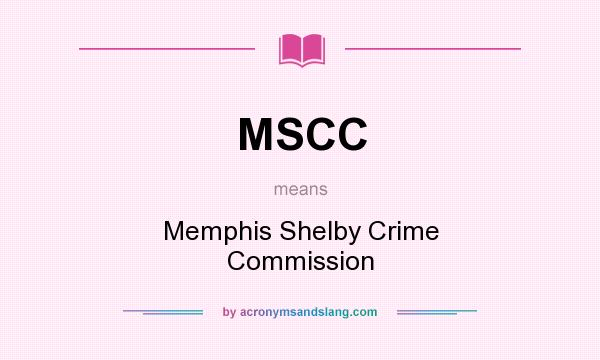 What does MSCC mean? It stands for Memphis Shelby Crime Commission