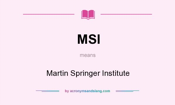 What does MSI mean? It stands for Martin Springer Institute