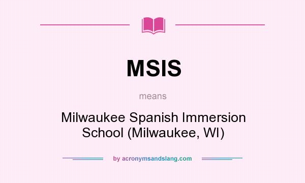 What does MSIS mean? It stands for Milwaukee Spanish Immersion School (Milwaukee, WI)