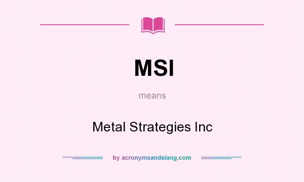 What does MSI mean? It stands for Metal Strategies Inc