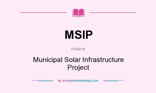 What does MSIP mean? It stands for Municipal Solar Infrastructure Project
